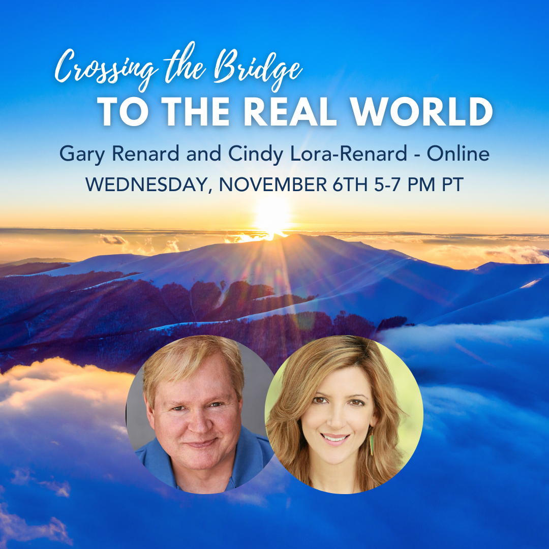 November 6th, 2024 - Wednesday 5-7 pm PT - Crossing the Bridge to the Real World - Gary Renard and Cindy Lora-Renard - Online