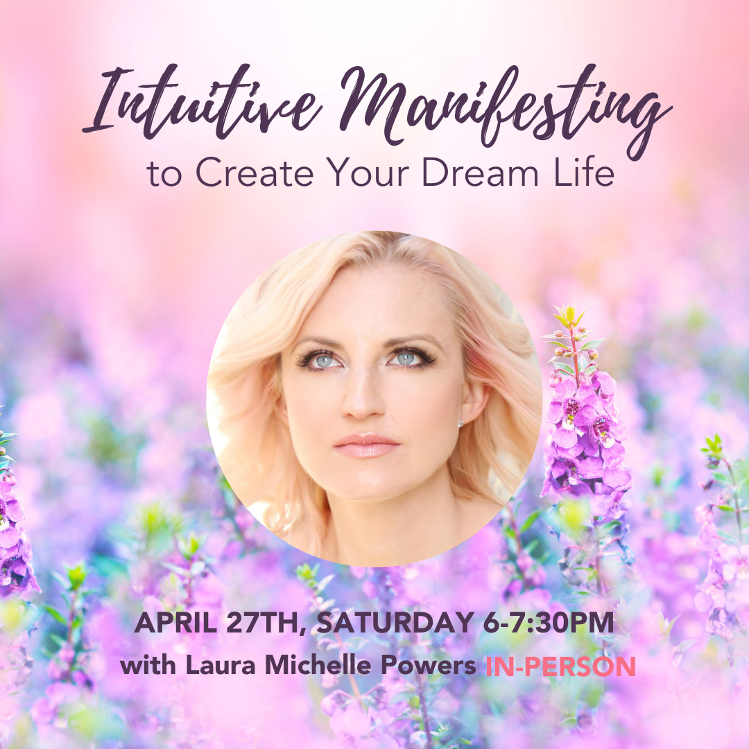 April 27, 2024 - Saturday 6-7:30pm PT - Intuitive Manifesting to Create Your Dream Life - with Laura Michelle Powers - In-Person
